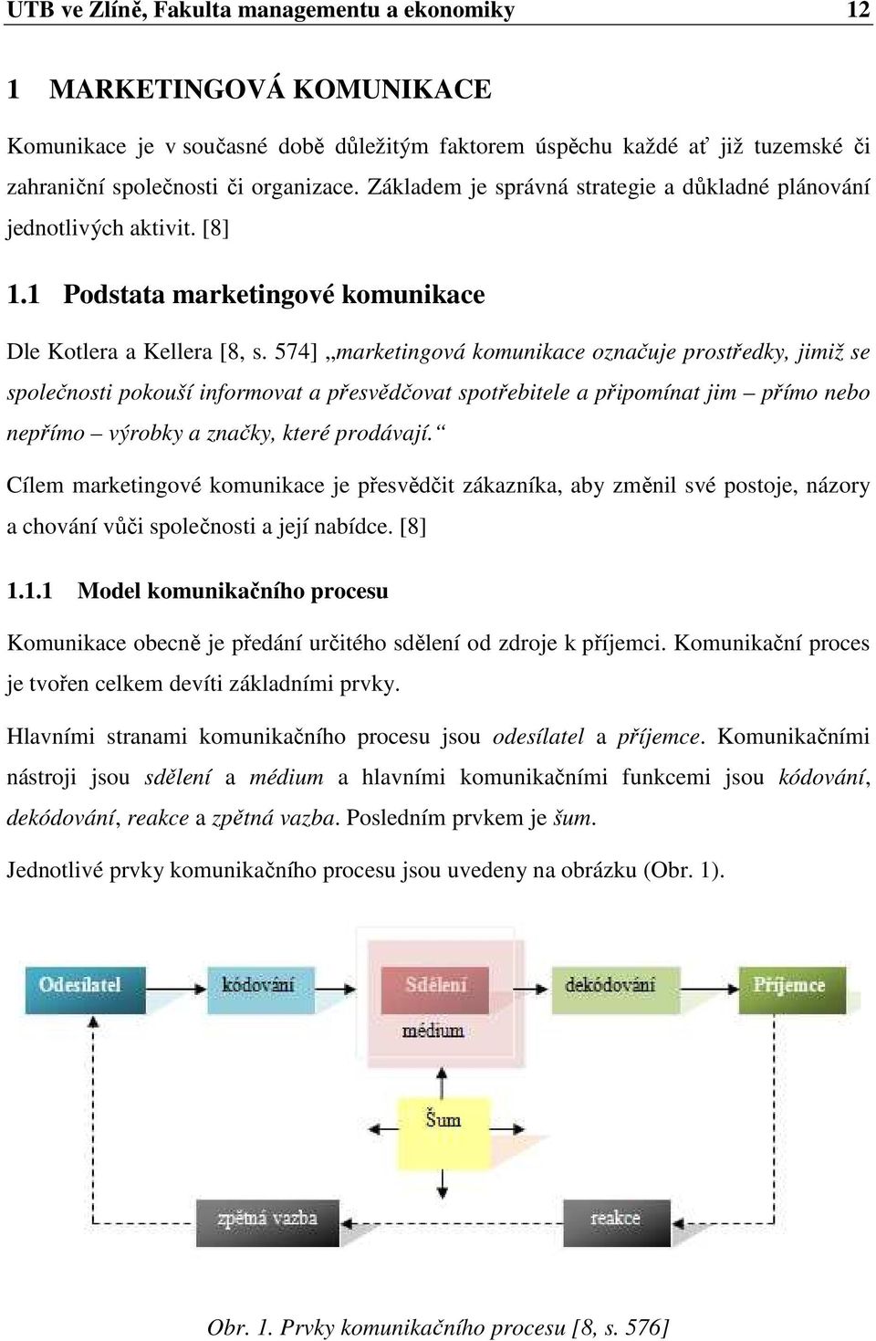 574] marketingová komunikace označuje prostředky, jimiž se společnosti pokouší informovat a přesvědčovat spotřebitele a připomínat jim přímo nebo nepřímo výrobky a značky, které prodávají.