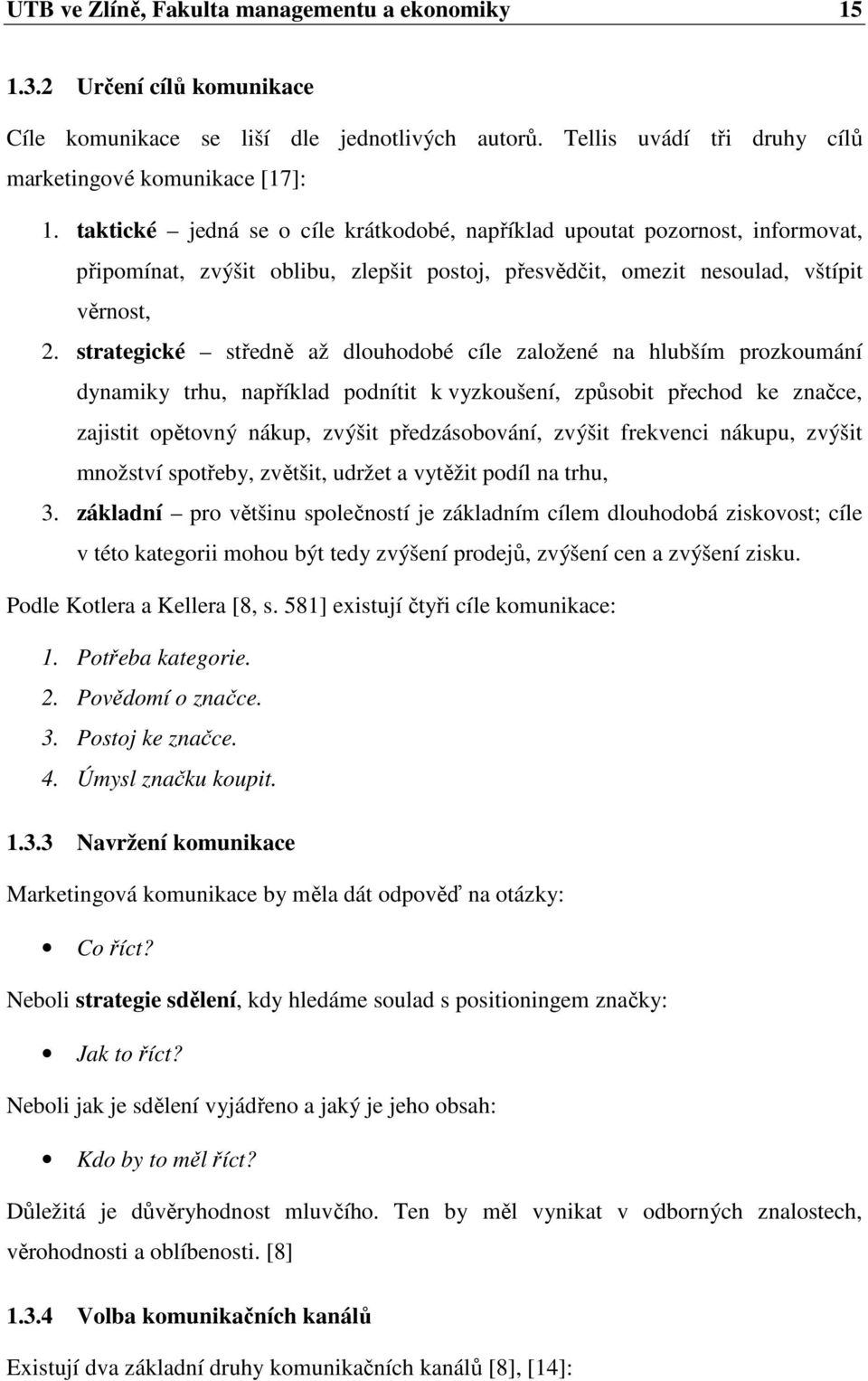 strategické středně až dlouhodobé cíle založené na hlubším prozkoumání dynamiky trhu, například podnítit k vyzkoušení, způsobit přechod ke značce, zajistit opětovný nákup, zvýšit předzásobování,