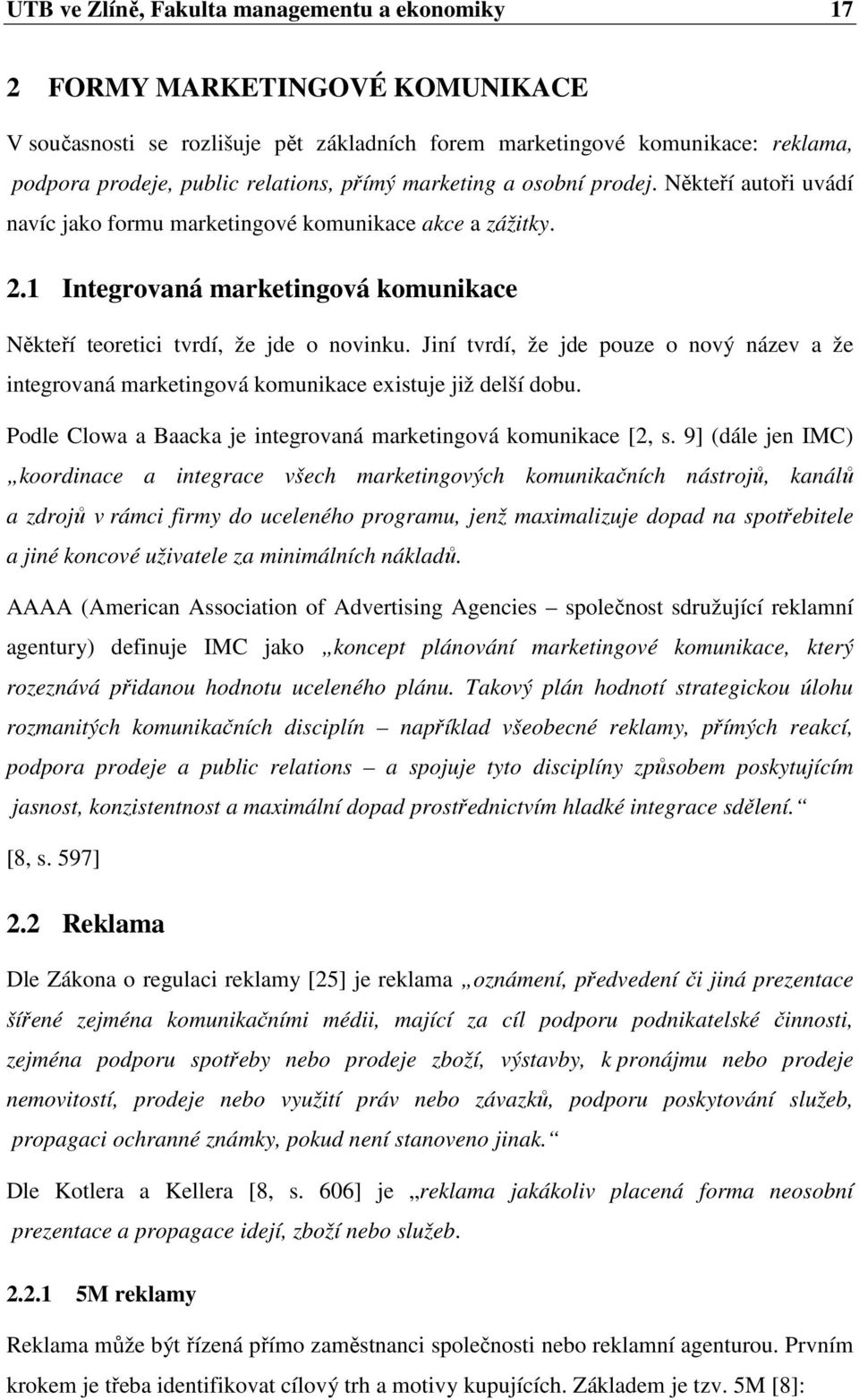 Jiní tvrdí, že jde pouze o nový název a že integrovaná marketingová komunikace existuje již delší dobu. Podle Clowa a Baacka je integrovaná marketingová komunikace [2, s.