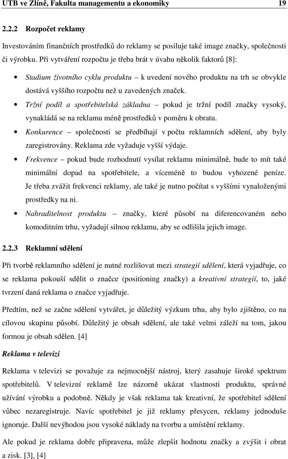 Tržní podíl a spotřebitelská základna pokud je tržní podíl značky vysoký, vynakládá se na reklamu méně prostředků v poměru k obratu.