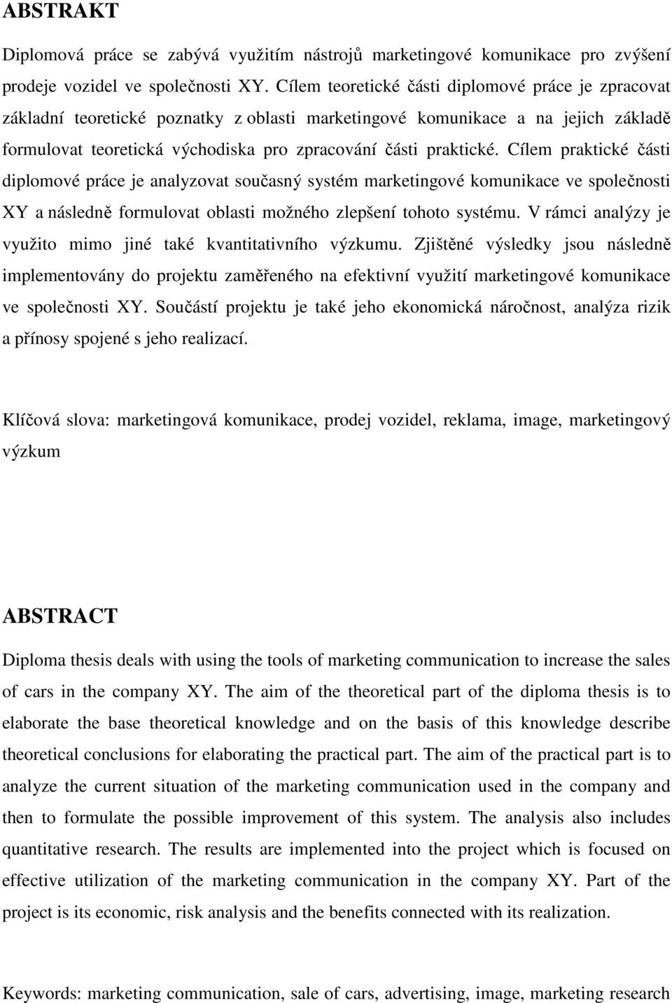 Cílem praktické části diplomové práce je analyzovat současný systém marketingové komunikace ve společnosti XY a následně formulovat oblasti možného zlepšení tohoto systému.