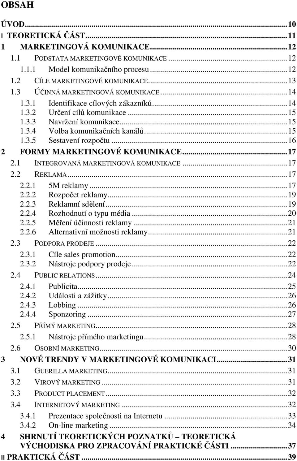 .. 16 2 FORMY MARKETINGOVÉ KOMUNIKACE... 17 2.1 INTEGROVANÁ MARKETINGOVÁ KOMUNIKACE... 17 2.2 REKLAMA... 17 2.2.1 5M reklamy... 17 2.2.2 Rozpočet reklamy... 19 2.2.3 Reklamní sdělení... 19 2.2.4 Rozhodnutí o typu média.