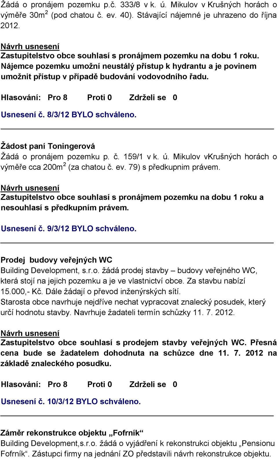 8/3/12 BYLO schváleno. Žádost paní Toningerová Žádá o pronájem pozemku p. č. 159/1 v k. ú. Mikulov vkrušných horách o výměře cca 200m 2 (za chatou č. ev. 79) s předkupnim právem.