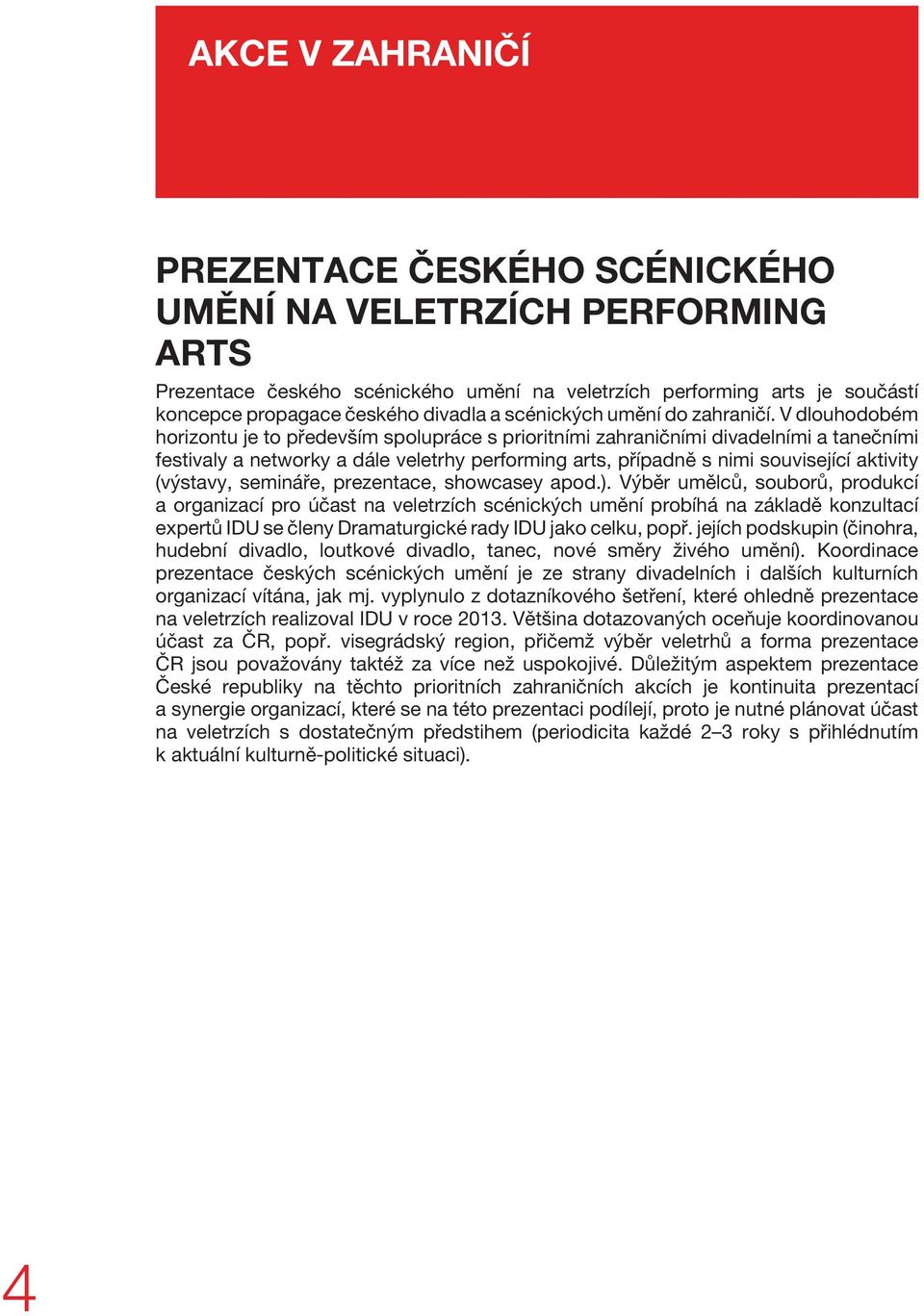 V dlouhodobém horizontu je to především spolupráce s prioritními zahraničními divadelními a tanečními festivaly a networky a dále veletrhy performing arts, případně s nimi související aktivity