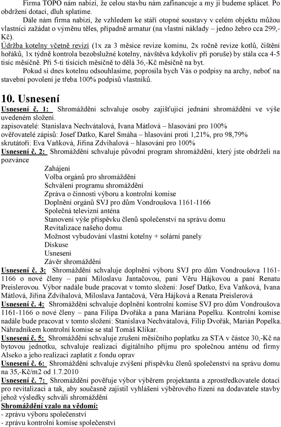 Údrţba kotelny včetně revizí (1x za 3 měsíce revize komínu, 2x ročně revize kotlů, čištění hořáků, 1x týdně kontrola bezobsluţné kotelny, návštěva kdykoliv při poruše) by stála cca 4-5 tisíc měsíčně.