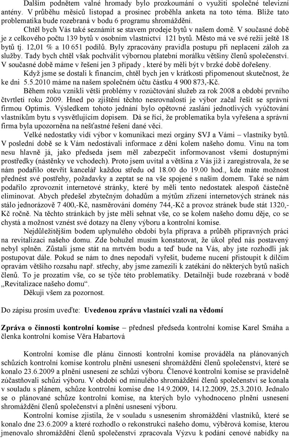 V současné době je z celkového počtu 139 bytů v osobním vlastnictví 121 bytů. Město má ve své reţii ještě 18 bytů tj. 12,01 % a 10 651 podílů.