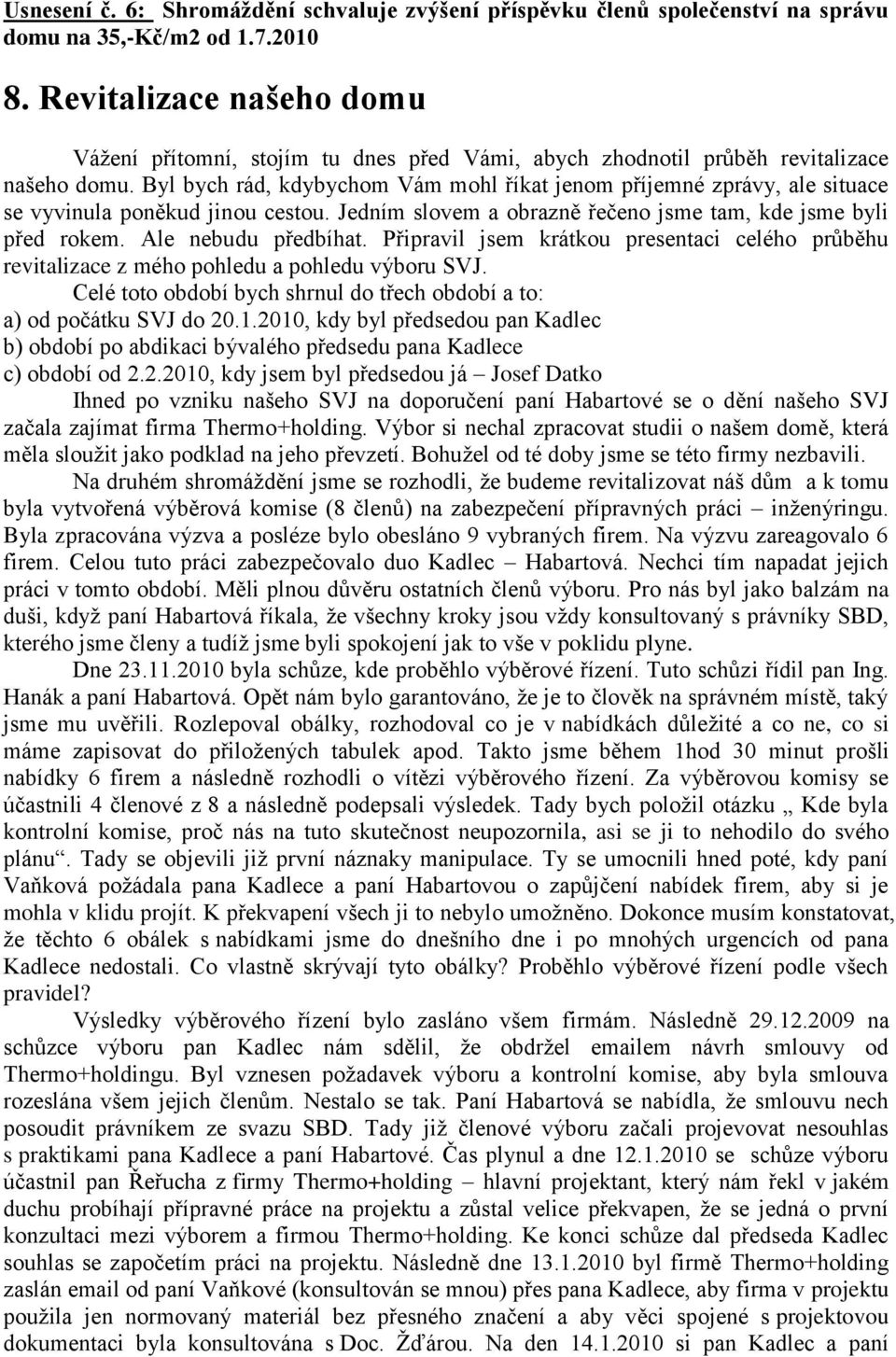 Byl bych rád, kdybychom Vám mohl říkat jenom příjemné zprávy, ale situace se vyvinula poněkud jinou cestou. Jedním slovem a obrazně řečeno jsme tam, kde jsme byli před rokem. Ale nebudu předbíhat.