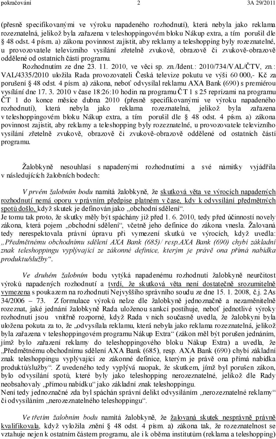 a) zákona povinnost zajistit, aby reklamy a teleshopping byly rozeznatelné, u provozovatele televizního vysílání zřetelně zvukově, obrazově či zvukově-obrazově oddělené od ostatních částí programu.