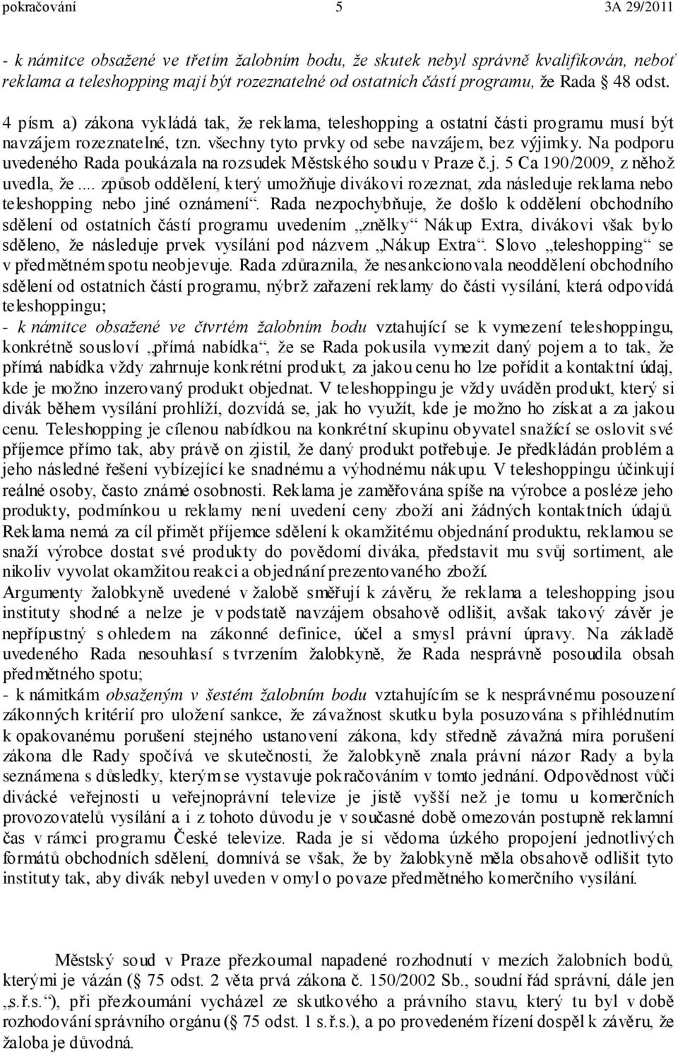 Na podporu uvedeného Rada poukázala na rozsudek Městského soudu v Praze č.j. 5 Ca 190/2009, z něhož uvedla, že.