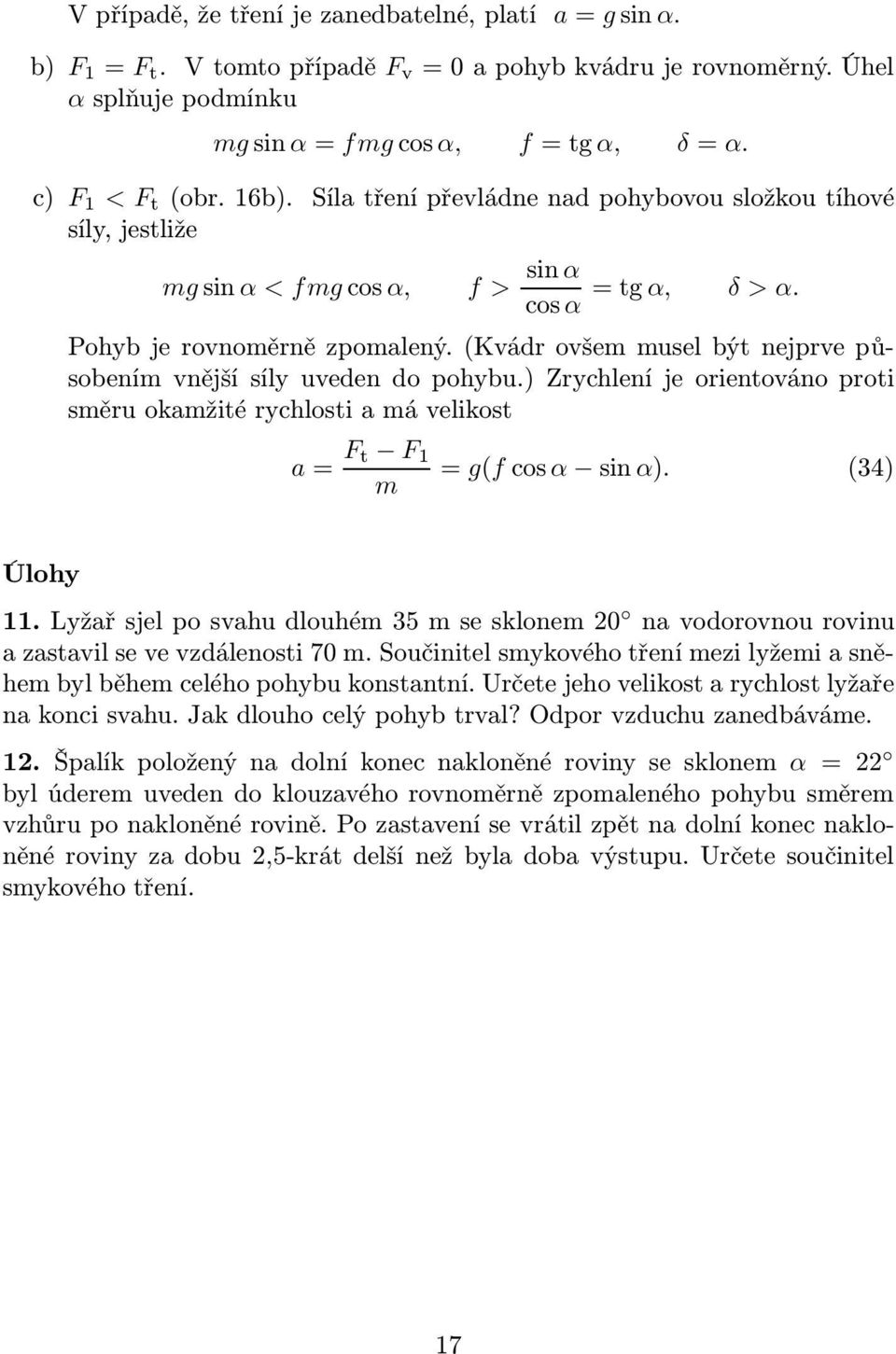 ) Zrychlení je orienováno proi ěru okažié rychloi a á veliko a= F F 1 = g(fcoα inα). (34) Úlohy 11.Lyžařjelpovahudlouhé35eklone0 navodorovnourovinu a zaavil e ve vzdálenoi 70.