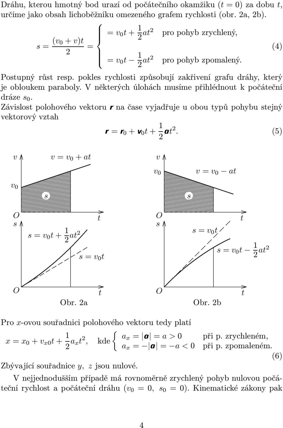 V někerých úlohách uíe přihlédnou k počáeční dráze 0. Závilo polohového vekorurna čae vyjadřuje u obou ypů pohybu ejný vekorovývzah r=r0+v0+ 1 a. (5) v v 0 O O v= v 0 + a =v 0 + 1 a Obr.