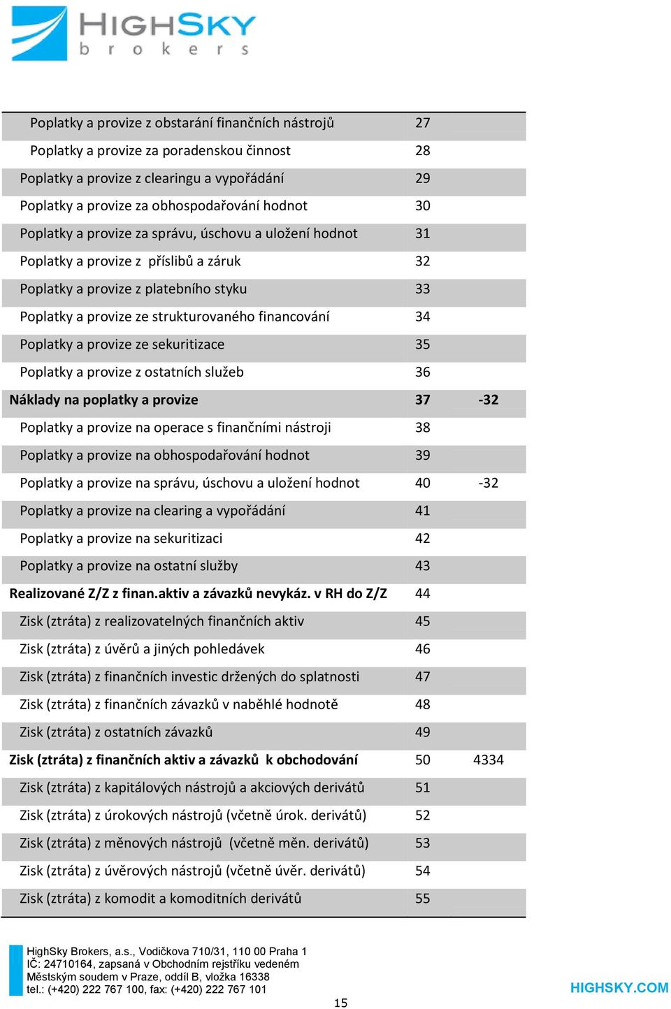 Poplatky a provize ze sekuritizace 35 Poplatky a provize z ostatních služeb 36 Náklady na poplatky a provize 37-32 Poplatky a provize na operace s finančními nástroji 38 Poplatky a provize na