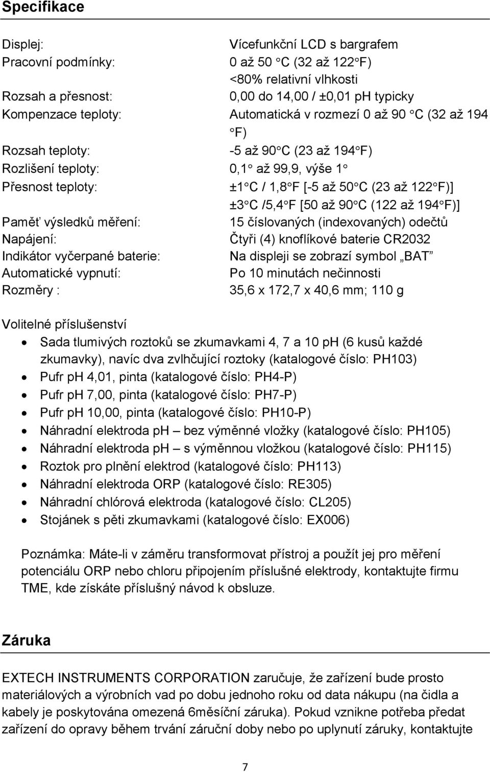 (122 až 194 F)] Paměť výsledků měření: 15 číslovaných (indexovaných) odečtů Napájení: Čtyři (4) knoflíkové baterie CR2032 Indikátor vyčerpané baterie: Na displeji se zobrazí symbol BAT Automatické