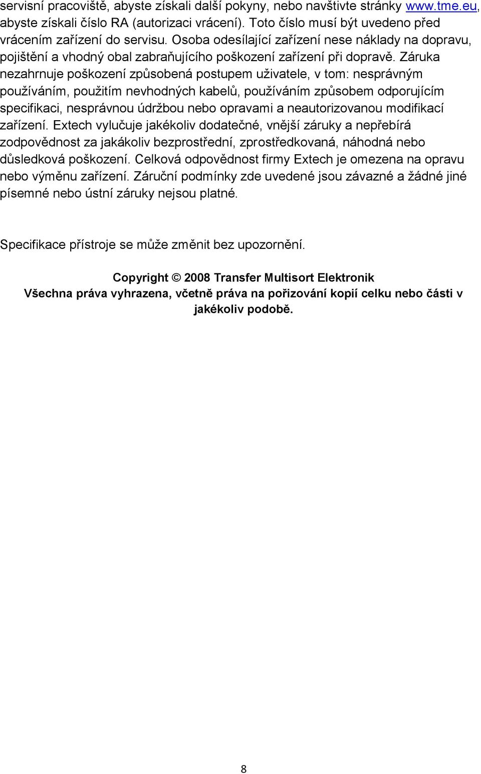 Záruka nezahrnuje poškození způsobená postupem uživatele, v tom: nesprávným používáním, použitím nevhodných kabelů, používáním způsobem odporujícím specifikaci, nesprávnou údržbou nebo opravami a