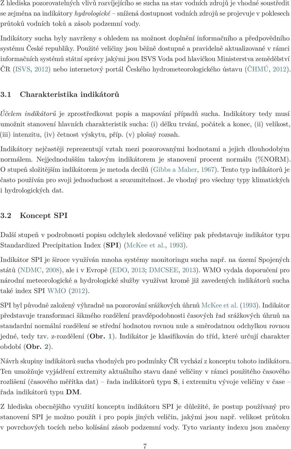 Použité veličiny jsou běžně dostupné a pravidelně aktualizované v rámci informačních systémů státní správy jakými jsou ISVS Voda pod hlavičkou Ministerstva zemědělství ČR (ISVS, 2012) nebo