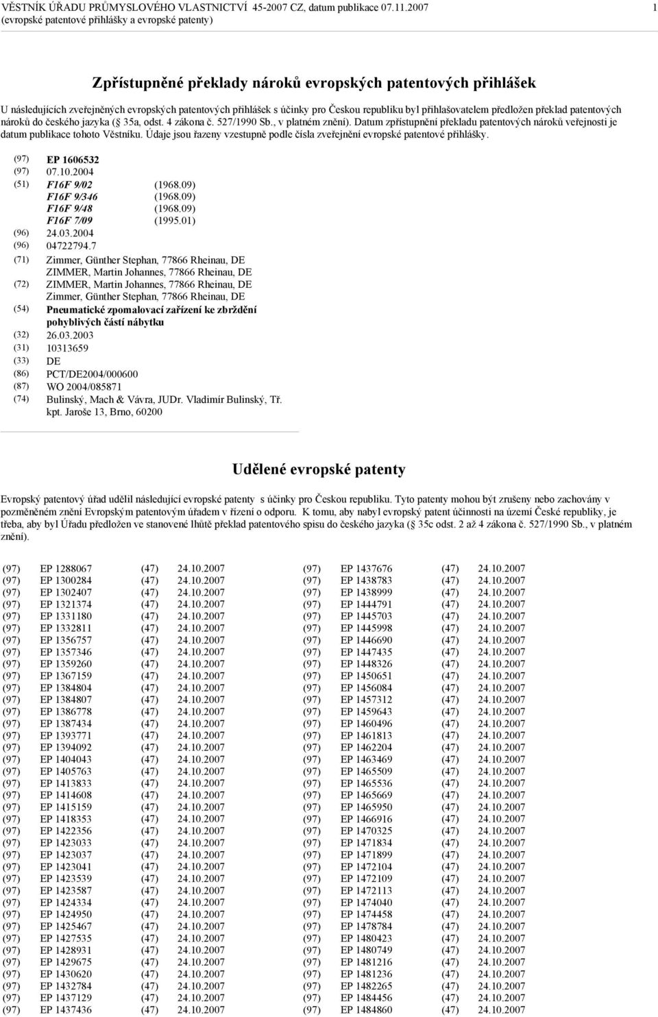 Datum zpřístupnění překladu patentových nároků veřejnosti je datum publikace tohoto Věstníku. Údaje jsou řazeny vzestupně podle čísla zveřejnění evropské patentové přihlášky. EP 1606532 07.10.