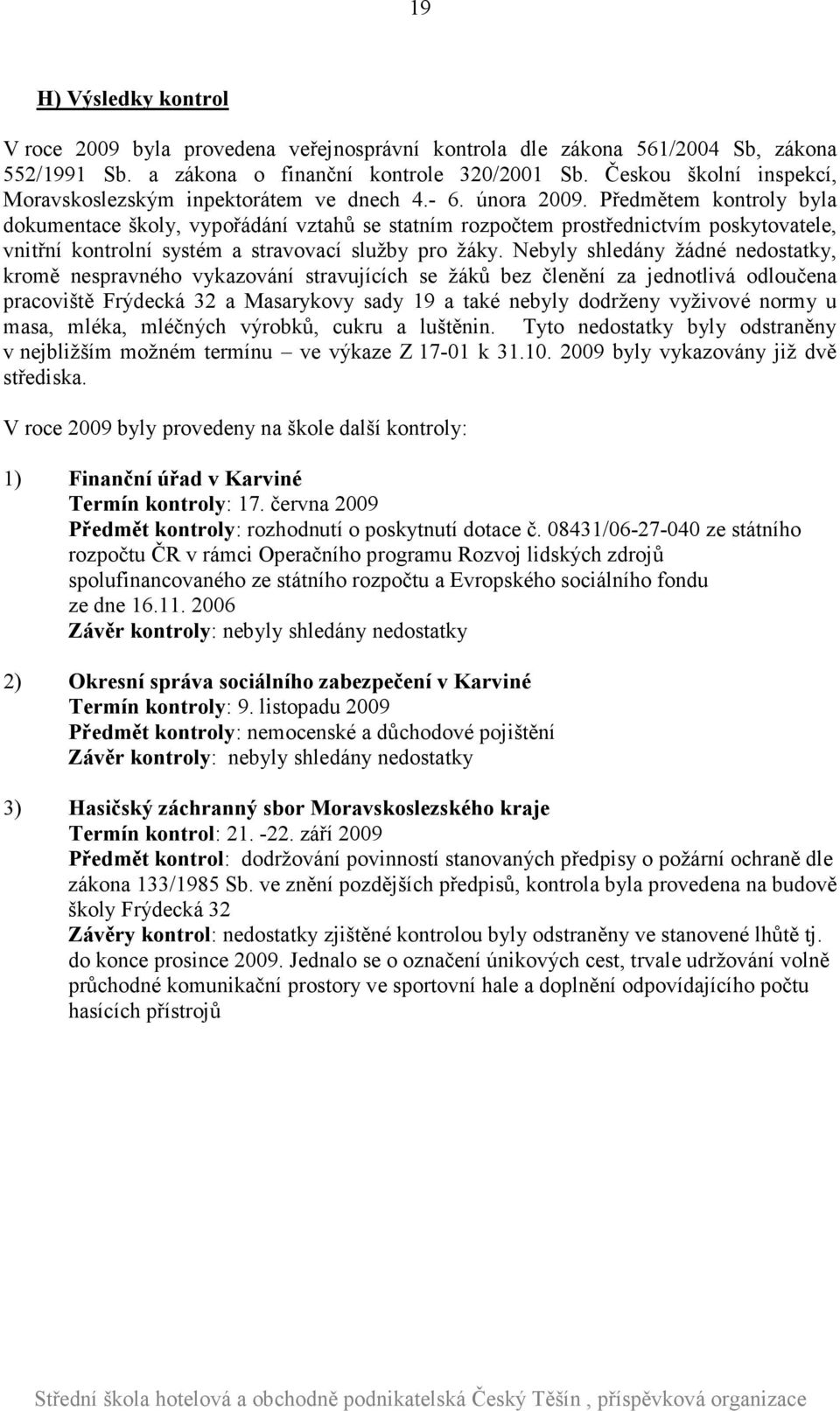 Předmětem kontroly byla dokumentace školy, vypořádání vztahů se statním rozpočtem prostřednictvím poskytovatele, vnitřní kontrolní systém a stravovací služby pro žáky.