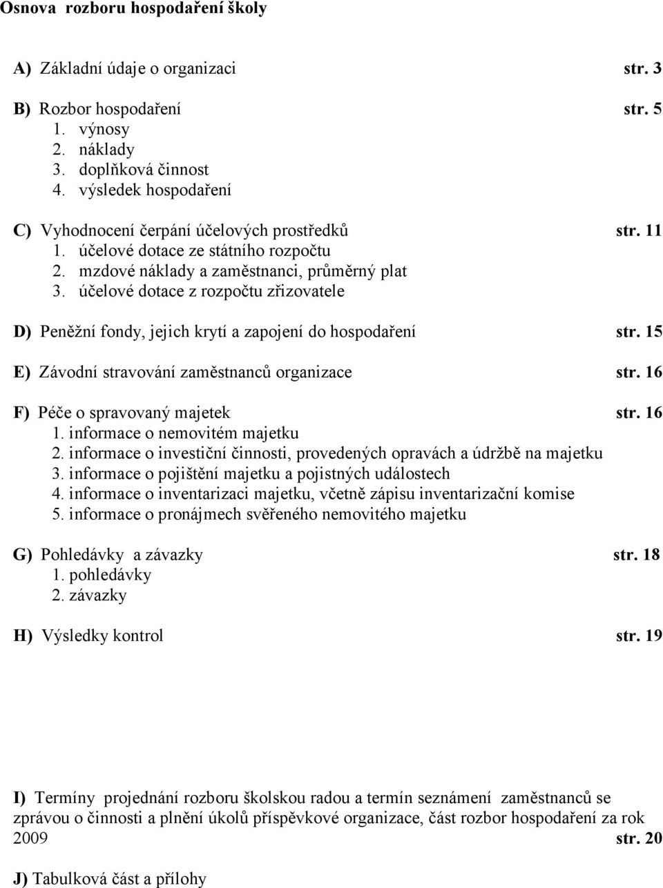 účelové dotace z rozpočtu zřizovatele D) Peněžní fondy, jejich krytí a zapojení do hospodaření str. 15 E) Závodní stravování zaměstnanců organizace str. 16 F) Péče o spravovaný majetek str. 16 1.