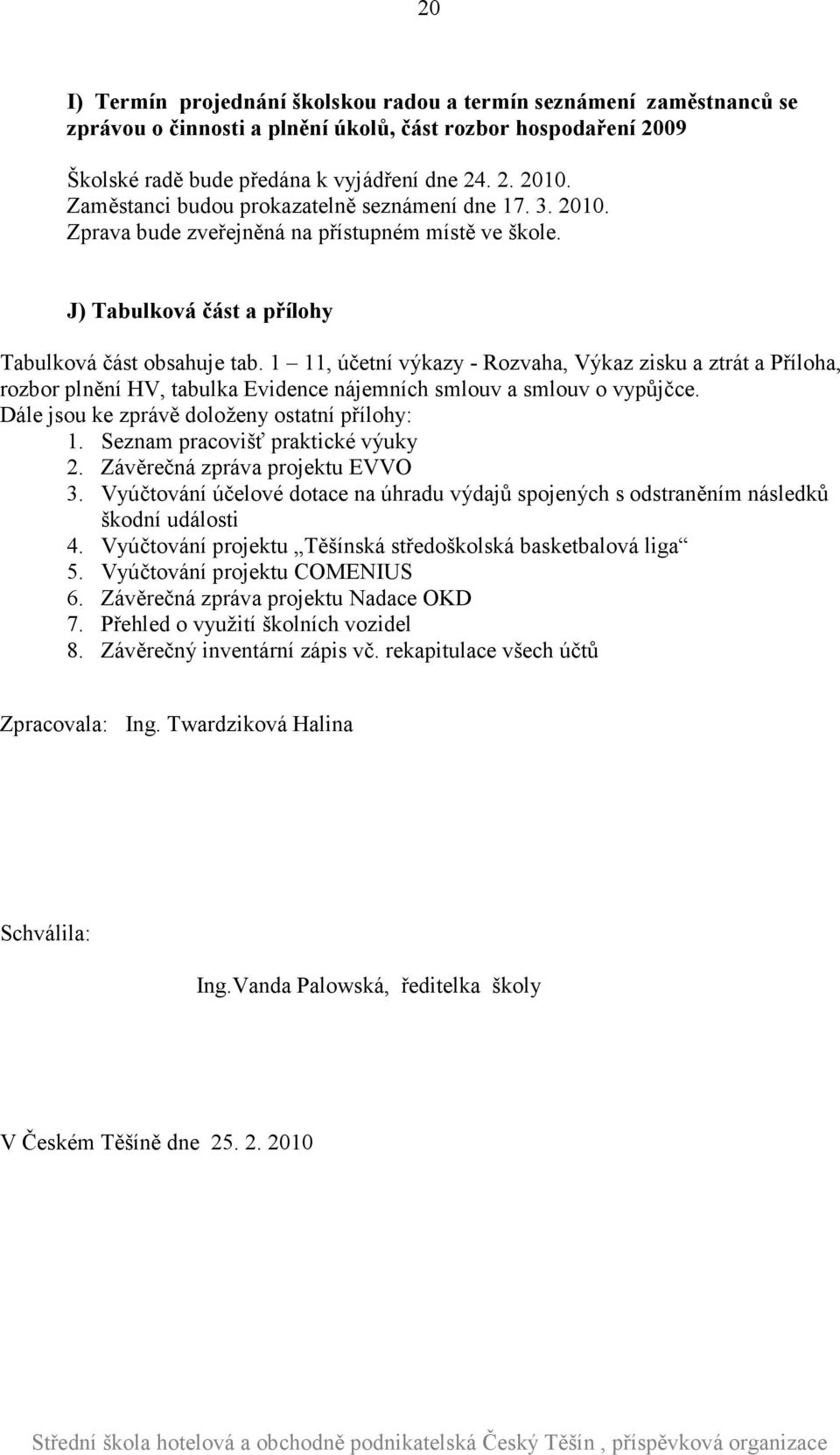 1 11, účetní výkazy - Rozvaha, Výkaz zisku a ztrát a Příloha, rozbor plnění HV, tabulka Evidence nájemních smlouv a smlouv o vypůjčce. Dále jsou ke zprávě doloženy ostatní přílohy: 1.