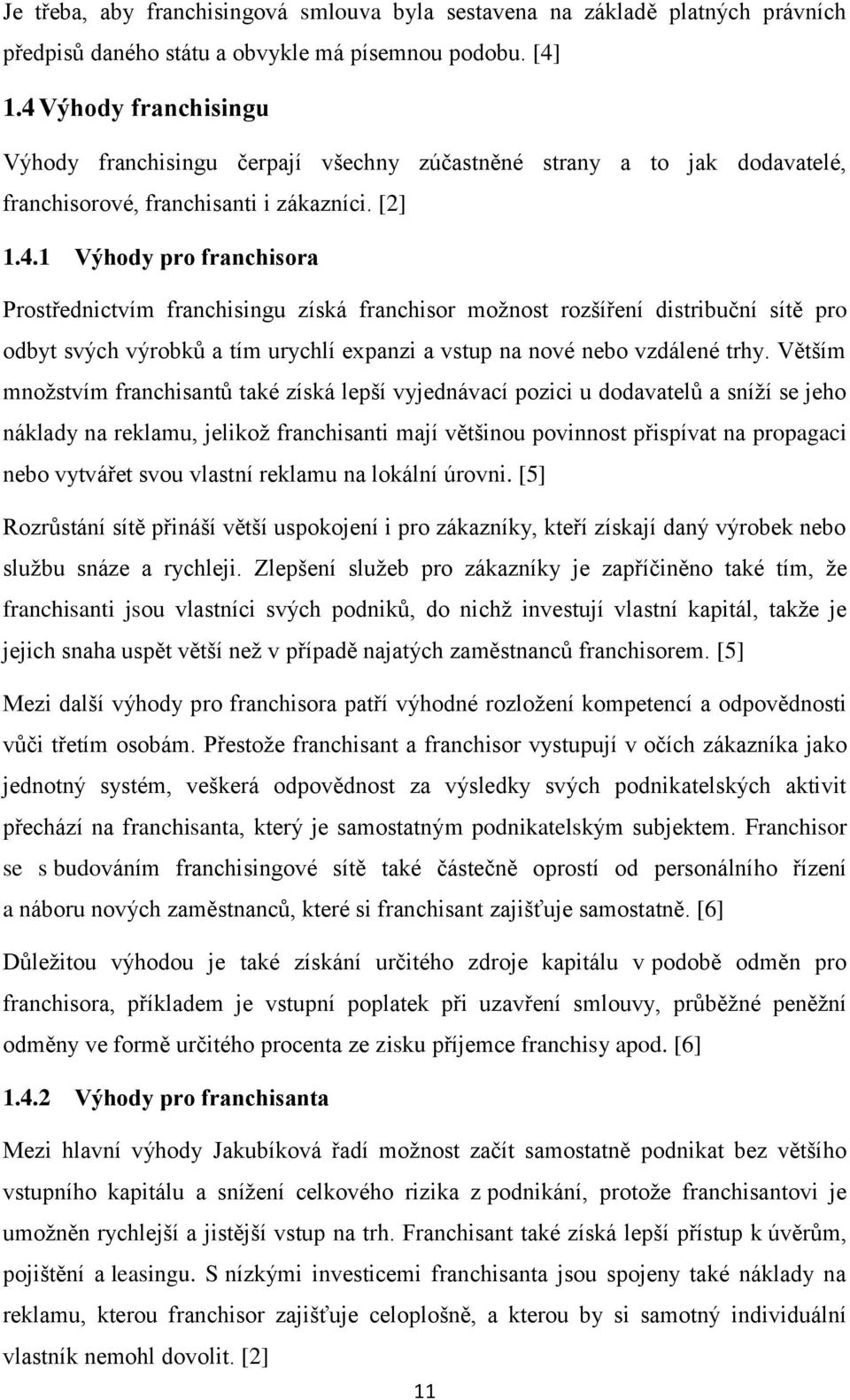 Větším množstvím franchisantů také získá lepší vyjednávací pozici u dodavatelů a sníží se jeho náklady na reklamu, jelikož franchisanti mají většinou povinnost přispívat na propagaci nebo vytvářet