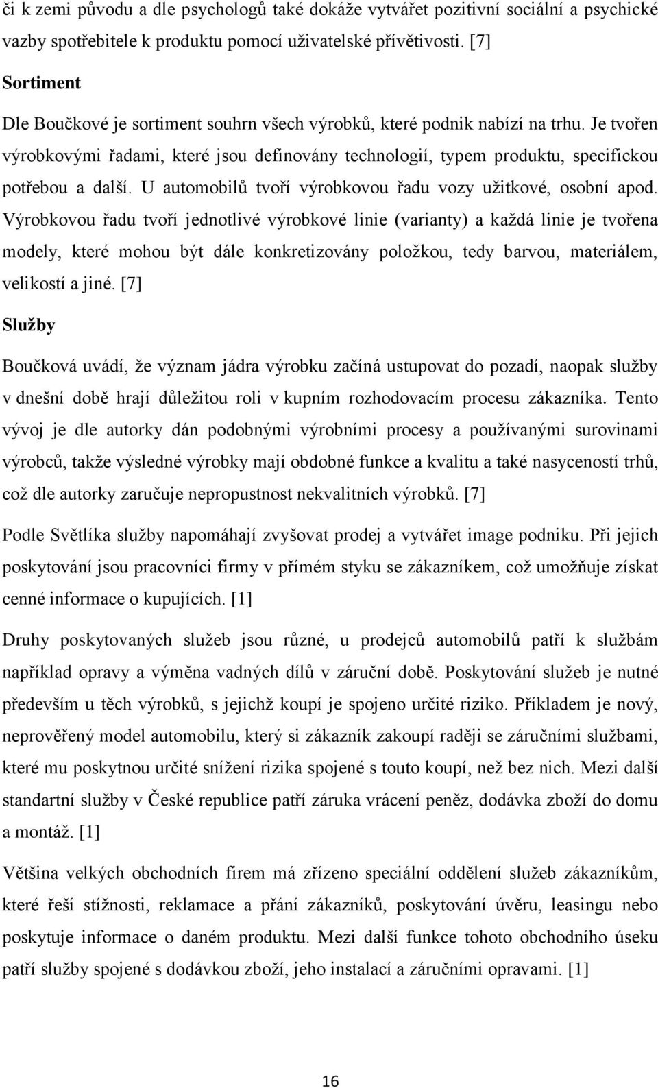 Je tvořen výrobkovými řadami, které jsou definovány technologií, typem produktu, specifickou potřebou a další. U automobilů tvoří výrobkovou řadu vozy užitkové, osobní apod.