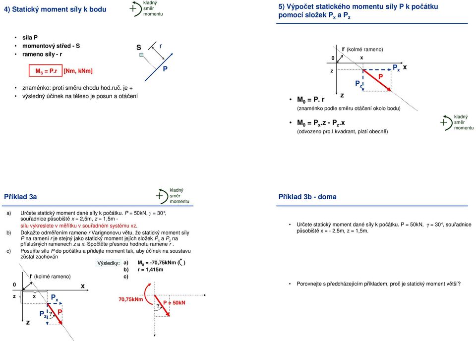 kvadant platí obecně) říklad 3a říklad 3b - doma a) Učete statický moment dané síly k počátku. 5kN 3 souřadnice působiště 5m 15m - sílu vykeslete v měřítku v souřadném systému.
