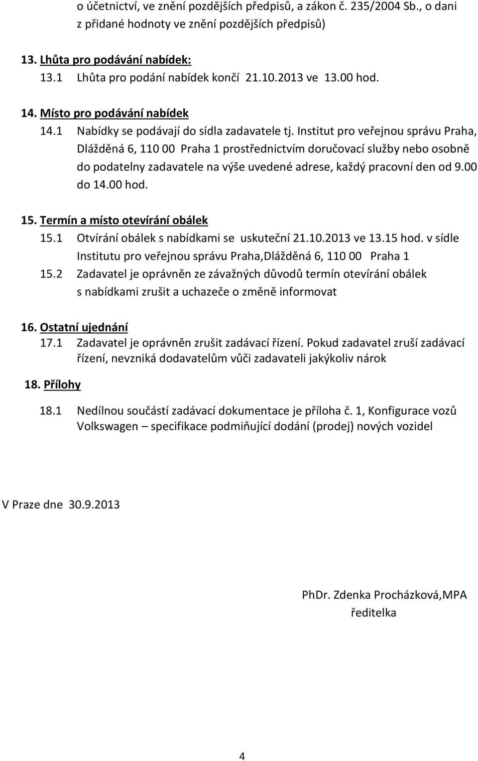 Institut pro veřejnou správu Praha, Dlážděná 6, 110 00 Praha 1 prostřednictvím doručovací služby nebo osobně do podatelny zadavatele na výše uvedené adrese, každý pracovní den od 9.00 do 14.00 hod.