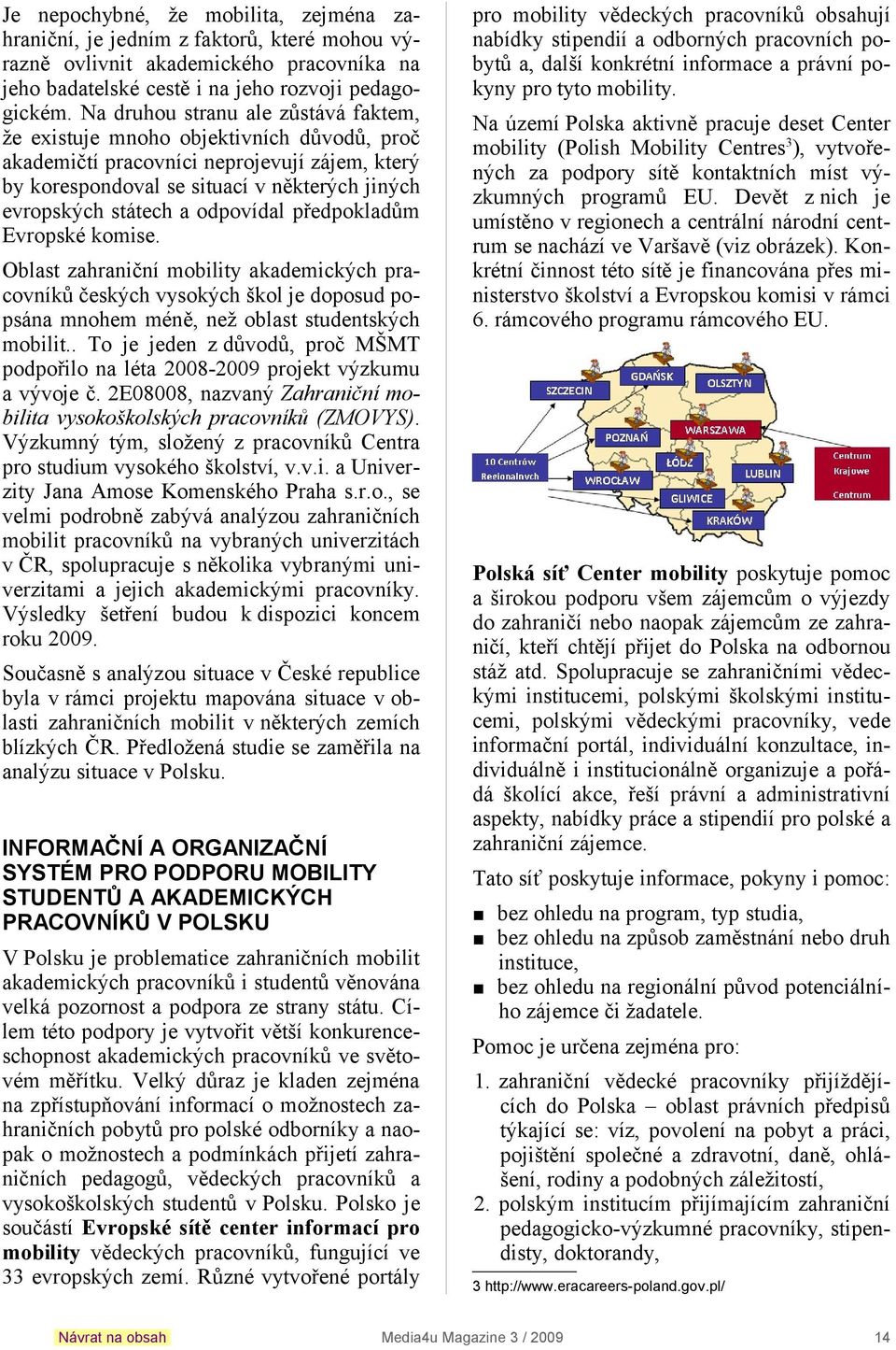 odpovídal předpokladům Evropské komise. Oblast zahraniční mobility akademických pracovníků českých vysokých škol je doposud popsána mnohem méně, než oblast studentských mobilit.