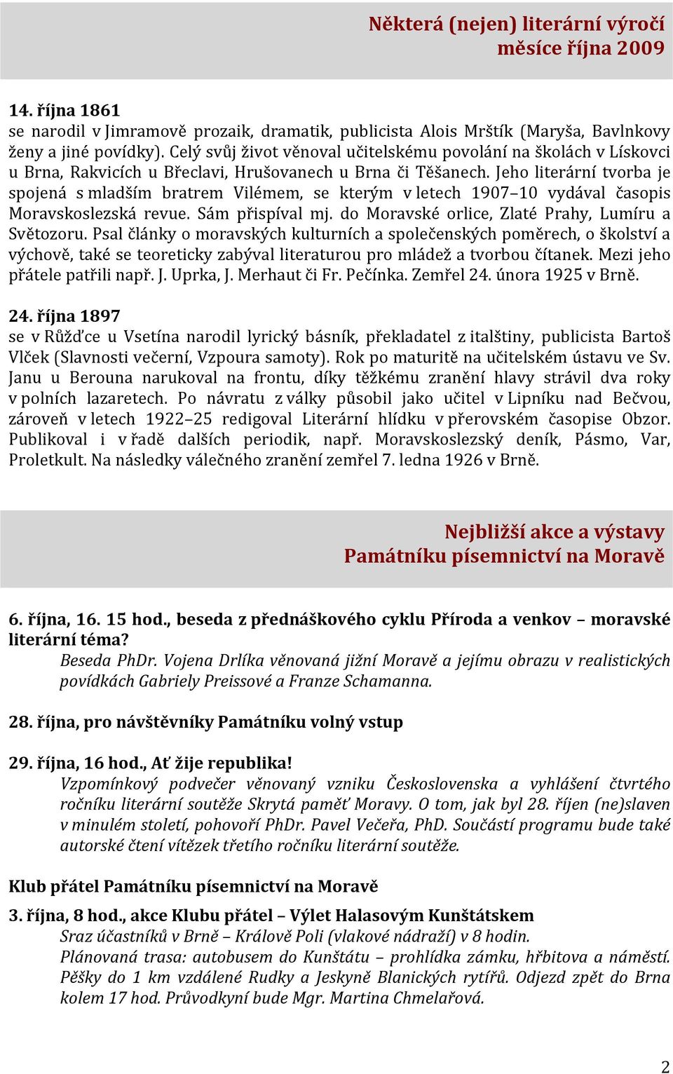 Jeho literární tvorba je spojená s mladším bratrem Vilémem, se kterým v letech 1907 10 vydával časopis Moravskoslezská revue. Sám přispíval mj. do Moravské orlice, Zlaté Prahy, Lumíru a Světozoru.