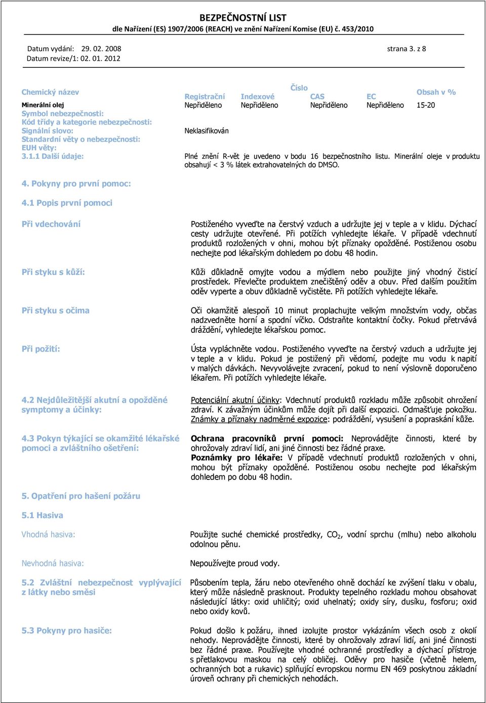 Minerální oleje v produktu obsahují < 3 % látek extrahovatelných do DMSO. 4. Pokyny pro první pomoc: 4.1 Popis první pomoci Při vdechování Při styku s kůží: Při styku s očima Při požití: 4.