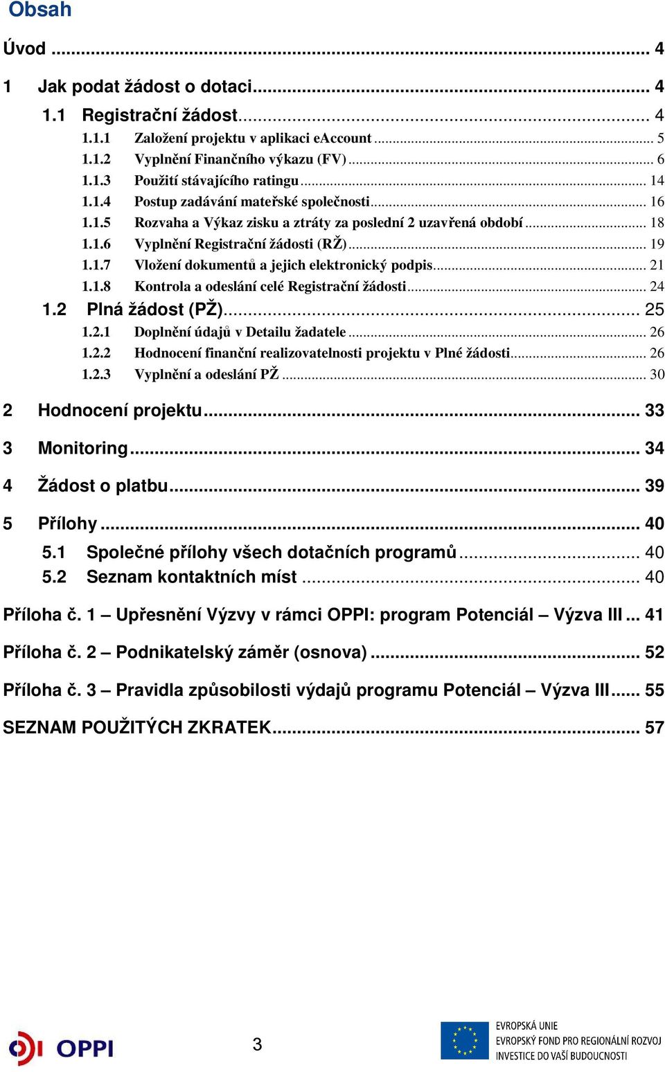 .. 21 1.1.8 Kontrola a odeslání celé Registrační žádosti... 24 1.2 Plná žádost (PŽ)... 25 1.2.1 Doplnění údajů v Detailu žadatele... 26 1.2.2 Hodnocení finanční realizovatelnosti projektu v Plné žádosti.