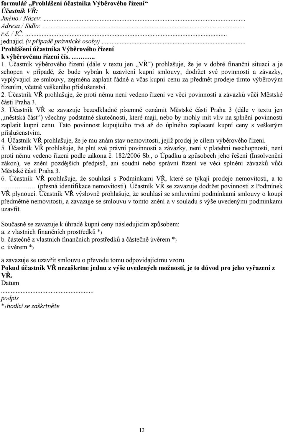 Účastník výběrového řízení (dále v textu jen VŘ ) prohlašuje, že je v dobré finanční situaci a je schopen v případě, že bude vybrán k uzavření kupní smlouvy, dodržet své povinnosti a závazky,