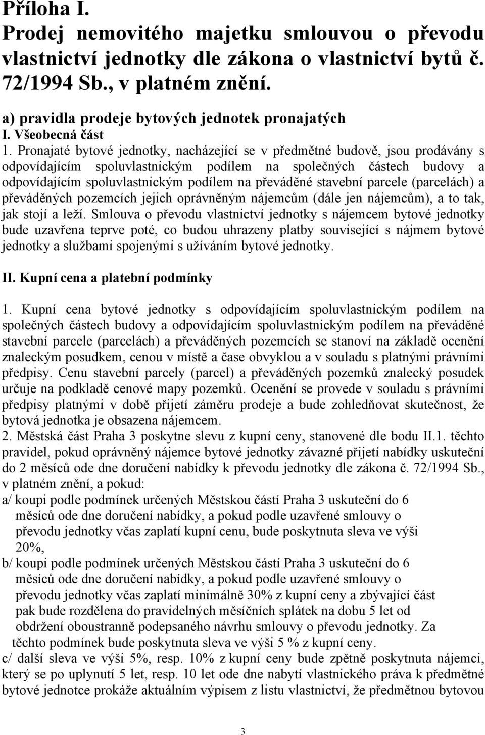 Pronajaté bytové jednotky, nacházející se v předmětné budově, jsou prodávány s odpovídajícím spoluvlastnickým podílem na společných částech budovy a odpovídajícím spoluvlastnickým podílem na