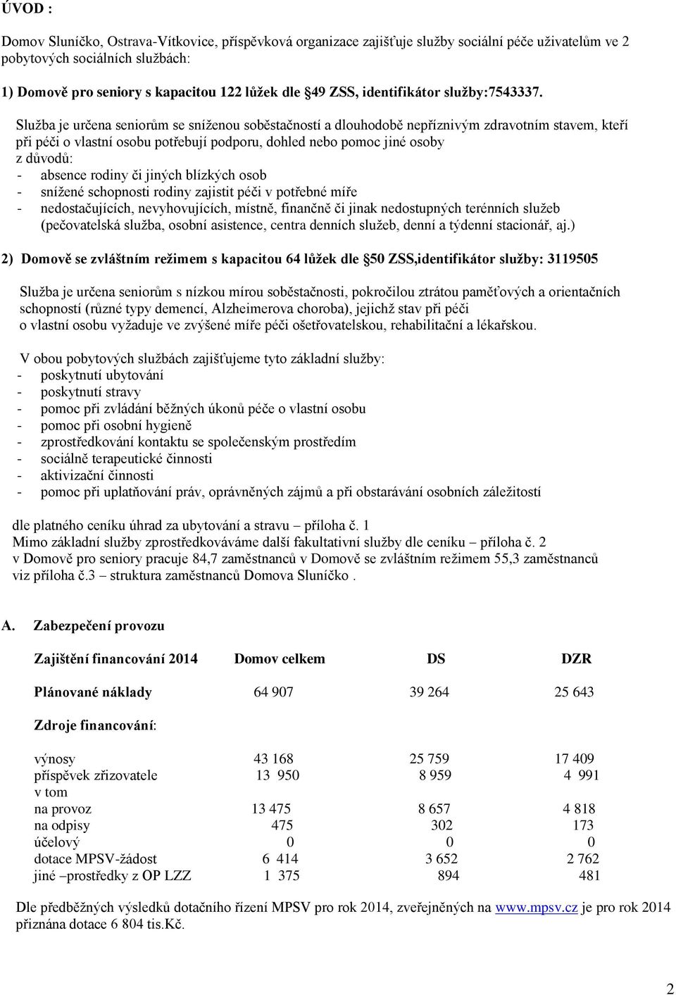 Služba je určena seniorům se sníženou soběstačností a dlouhodobě nepříznivým zdravotním stavem, kteří při péči o vlastní osobu potřebují podporu, dohled nebo pomoc jiné osoby z důvodů: - absence