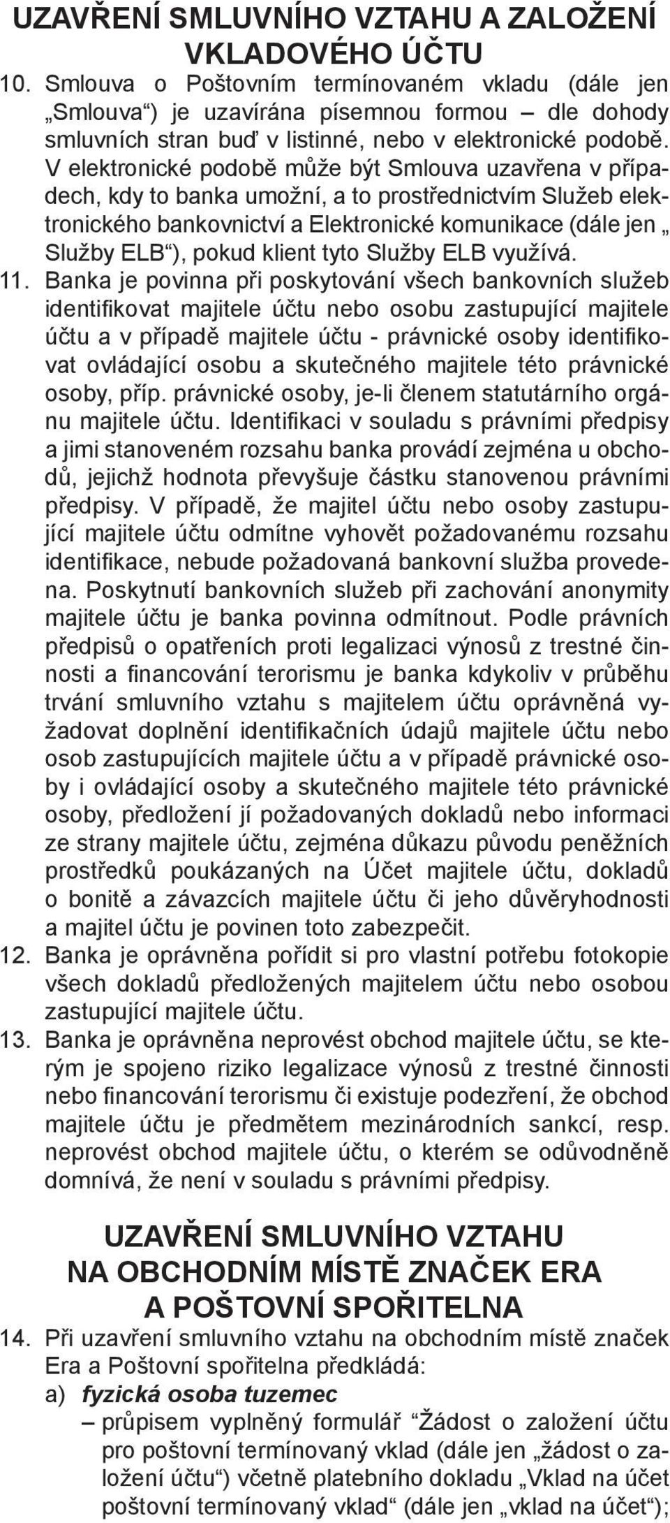 V elektronické podobě může být Smlouva uzavřena v případech, kdy to banka umožní, a to prostřednictvím Služeb elektronického bankovnictví a Elektronické komunikace (dále jen Služby ELB ), pokud