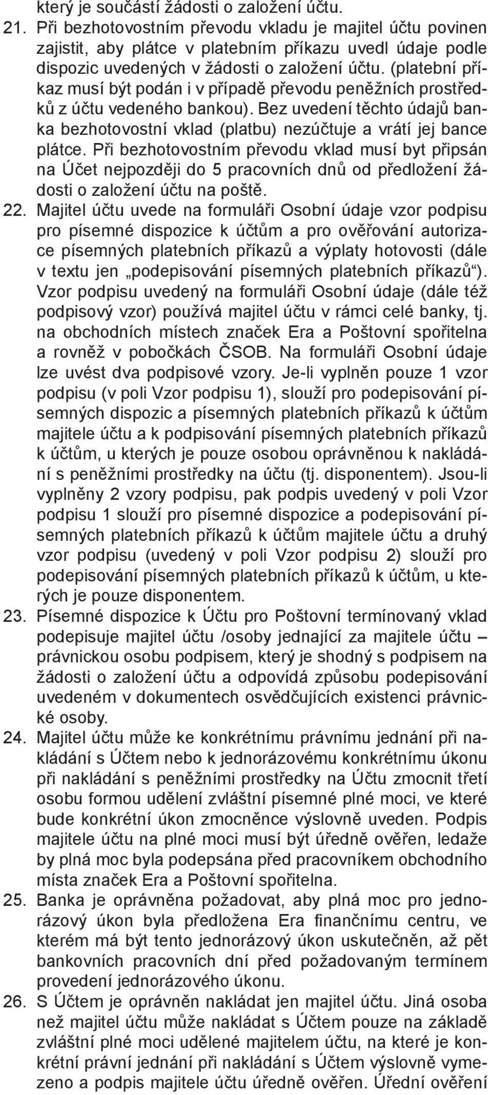 (platební příkaz musí být podán i v případě převodu peněžních prostředků z účtu vedeného bankou). Bez uvedení těchto údajů banka bezhotovostní vklad (platbu) nezúčtuje a vrátí jej bance plátce.