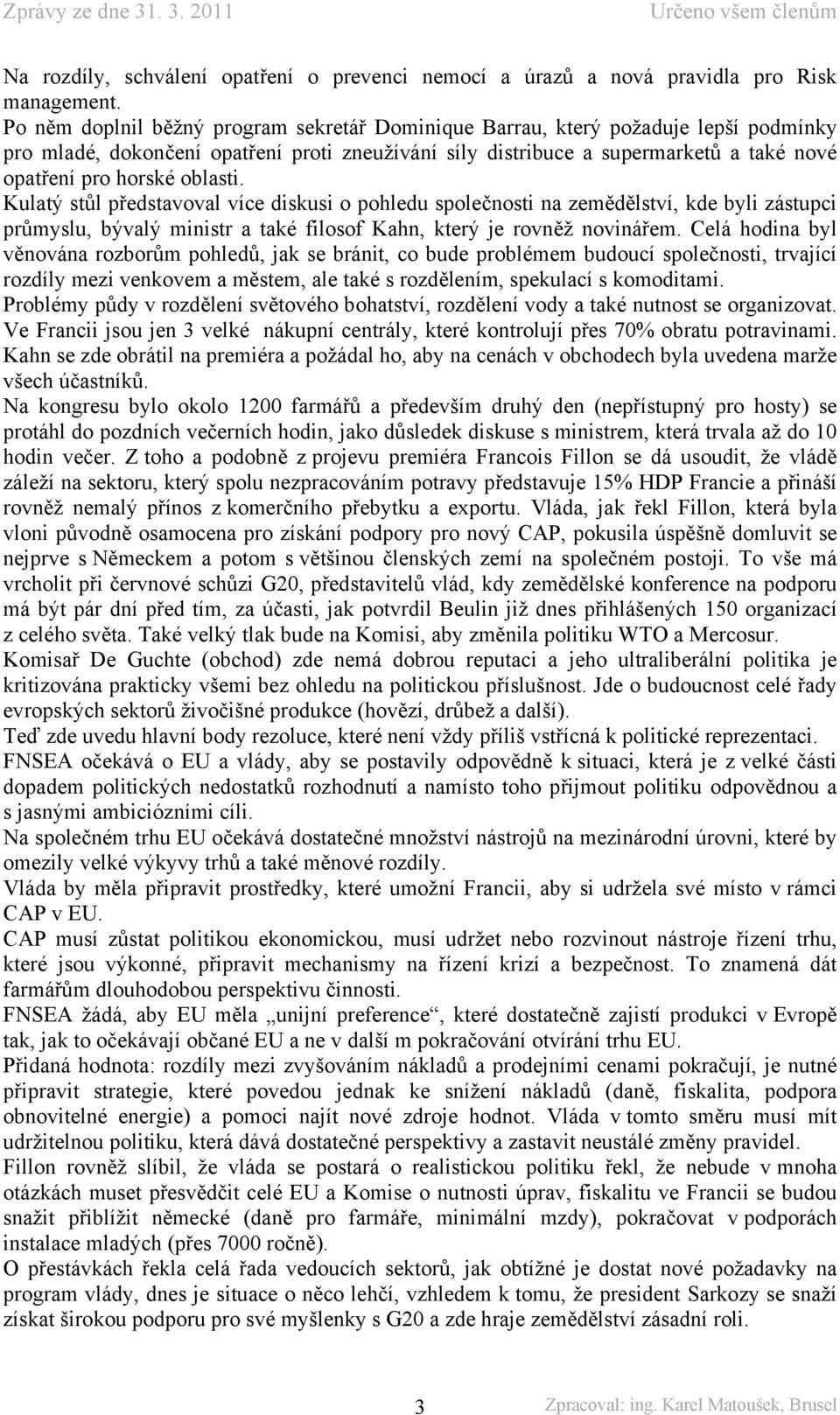 oblasti. Kulatý stůl představoval více diskusi o pohledu společnosti na zemědělství, kde byli zástupci průmyslu, bývalý ministr a také filosof Kahn, který je rovněž novinářem.