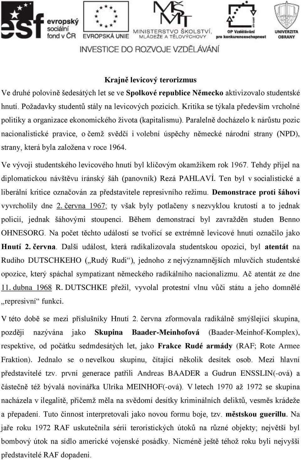 Paralelně docházelo k nárůstu pozic nacionalistické pravice, o čemž svědčí i volební úspěchy německé národní strany (NPD), strany, která byla založena v roce 1964.