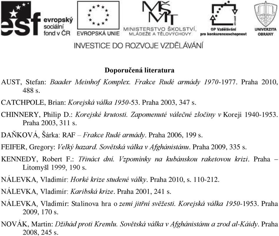 Sovětská válka v Afghánistánu. Praha 2009, 335 s. KENNEDY, Robert F.: Třináct dní. Vzpomínky na kubánskou raketovou krizi. Praha Litomyšl 1999, 190 s. NÁLEVKA, Vladimír: Horké krize studené války.