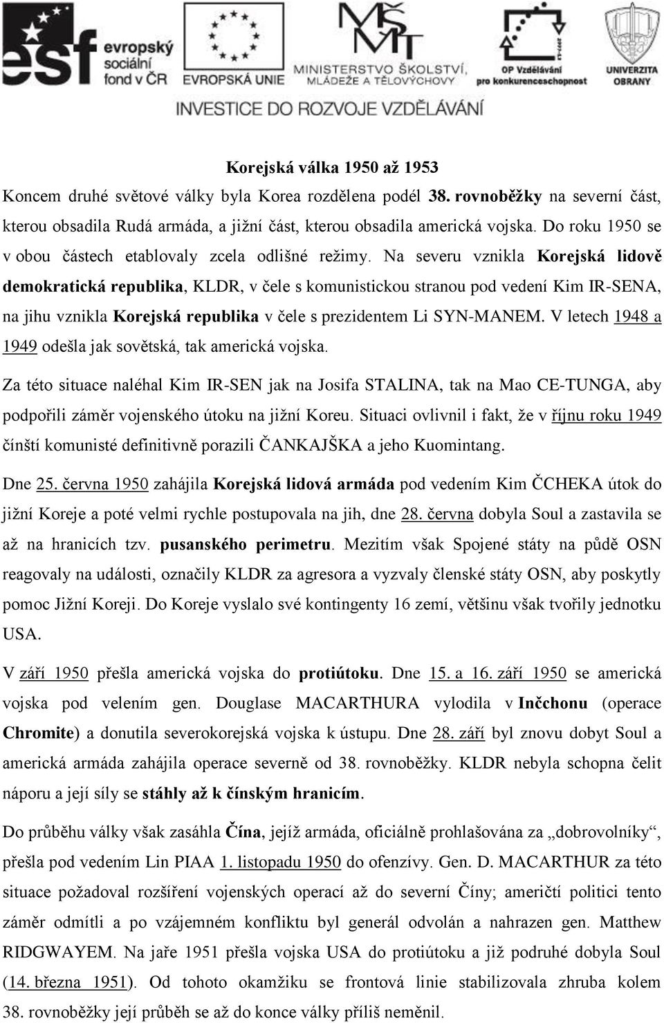 Na severu vznikla Korejská lidově demokratická republika, KLDR, v čele s komunistickou stranou pod vedení Kim IR-SENA, na jihu vznikla Korejská republika v čele s prezidentem Li SYN-MANEM.