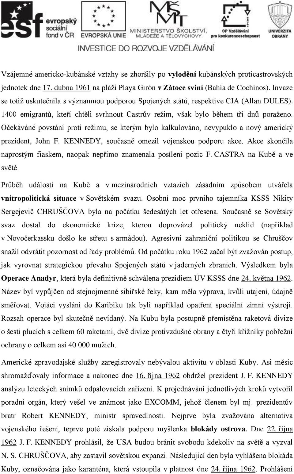 Očekáváné povstání proti režimu, se kterým bylo kalkulováno, nevypuklo a nový americký prezident, John F. KENNEDY, současně omezil vojenskou podporu akce.