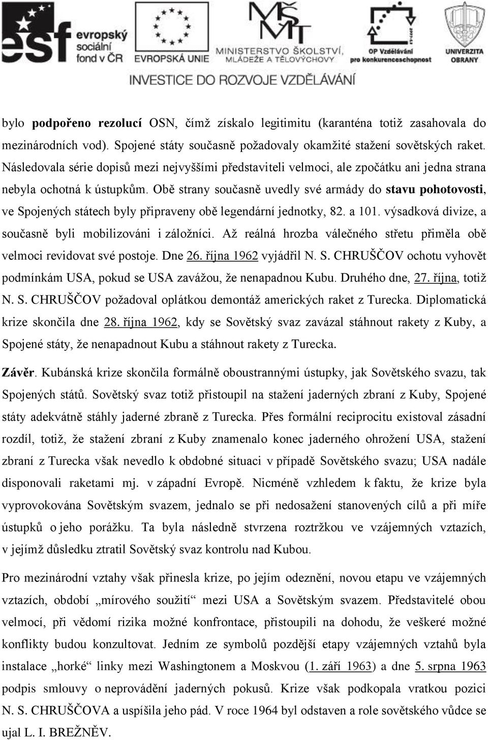 Obě strany současně uvedly své armády do stavu pohotovosti, ve Spojených státech byly připraveny obě legendární jednotky, 82. a 101. výsadková divize, a současně byli mobilizováni i záložníci.