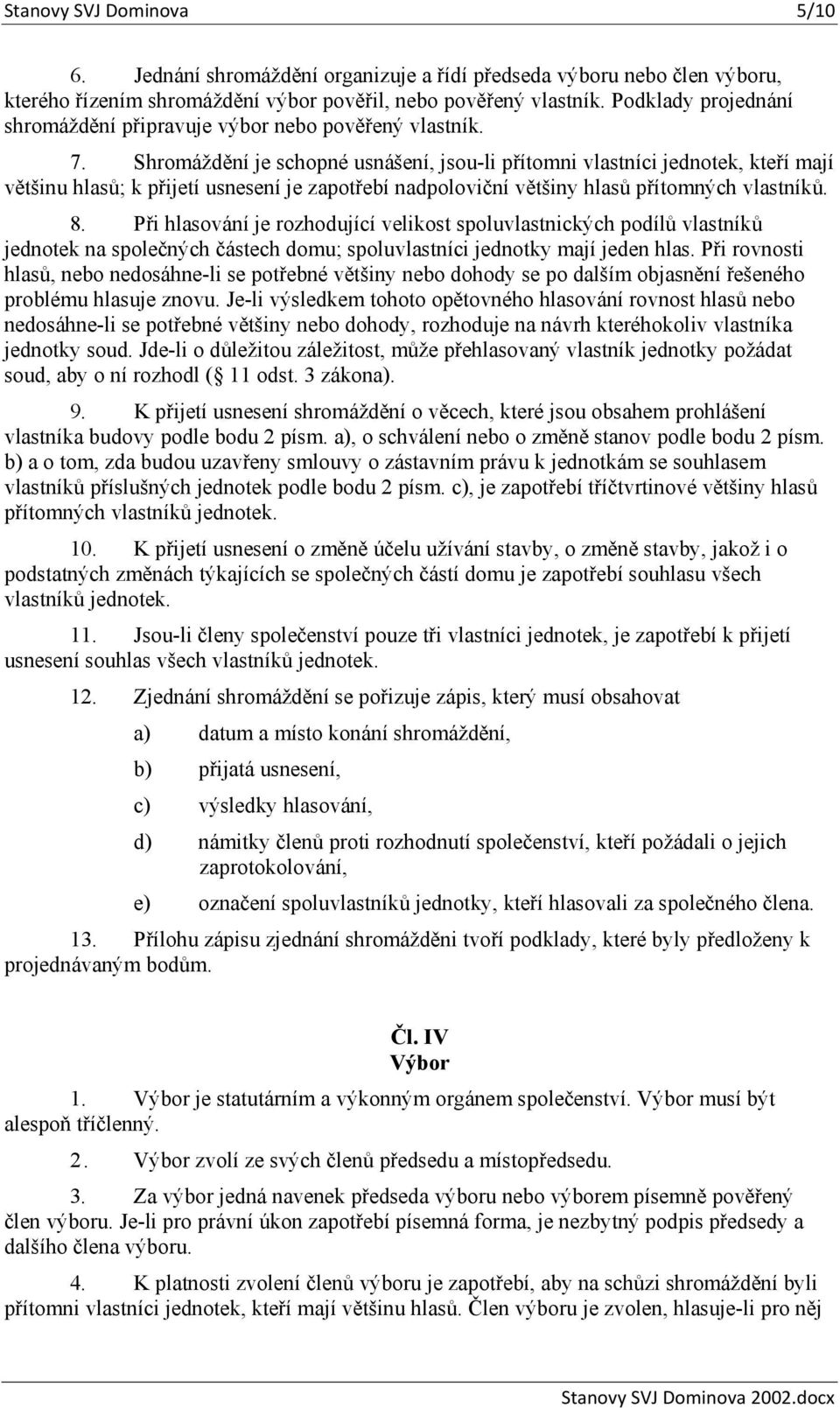 Shromáždění je schopné usnášení, jsou-li přítomni vlastníci jednotek, kteří mají většinu hlasů; k přijetí usnesení je zapotřebí nadpoloviční většiny hlasů přítomných vlastníků. 8.