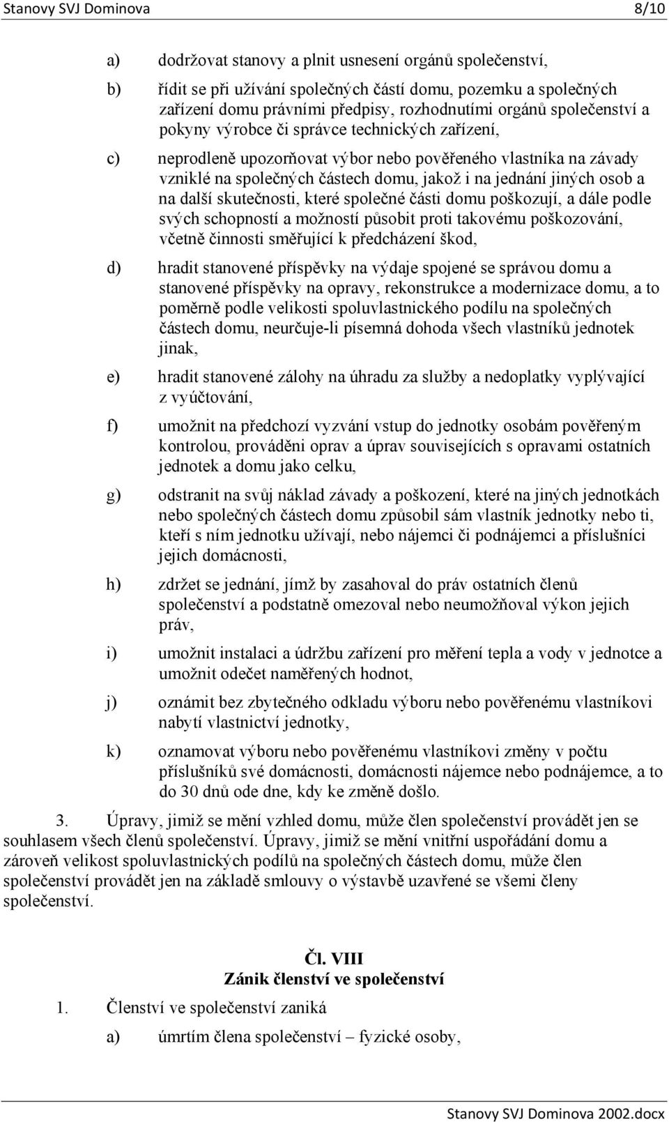 osob a na další skutečnosti, které společné části domu poškozují, a dále podle svých schopností a možností působit proti takovému poškozování, včetně činnosti směřující k předcházení škod, d) hradit