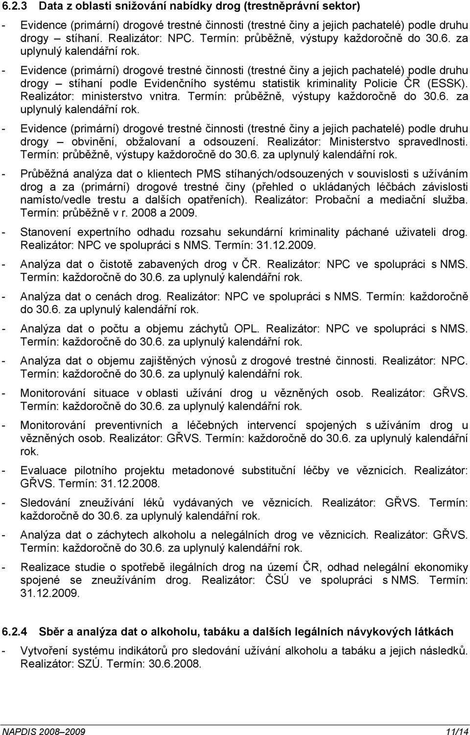 - Evidence (primární) drogové trestné činnosti (trestné činy a jejich pachatelé) podle druhu drogy stíhaní podle Evidenčního systému statistik kriminality Policie ČR (ESSK).