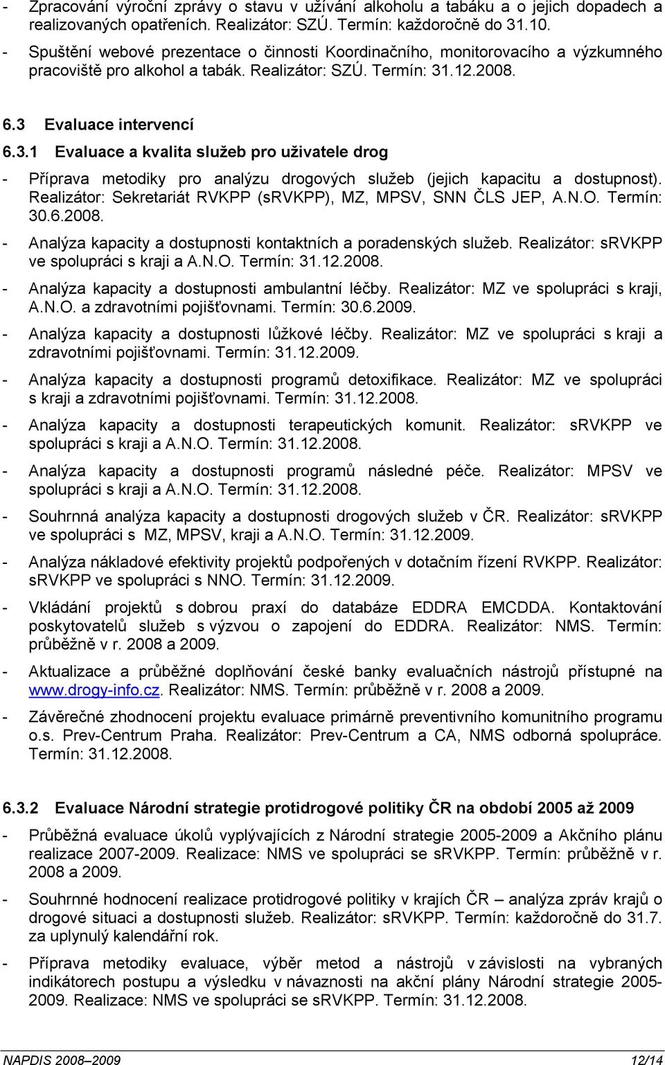 .12.2008. 6.3 Evaluace intervencí 6.3.1 Evaluace a kvalita služeb pro uživatele drog - Příprava metodiky pro analýzu drogových služeb (jejich kapacitu a dostupnost).