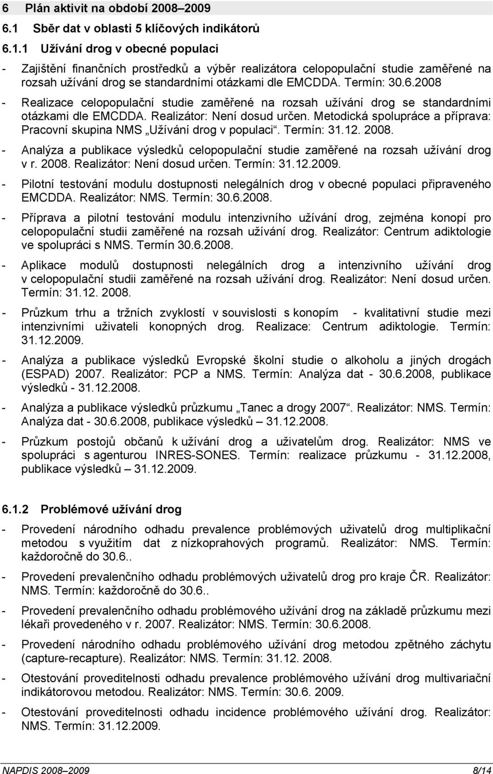 1 Užívání drog v obecné populaci - Zajištění finančních prostředků a výběr realizátora celopopulační studie zaměřené na rozsah užívání drog se standardními otázkami dle EMCDDA. Termín: 30.6.