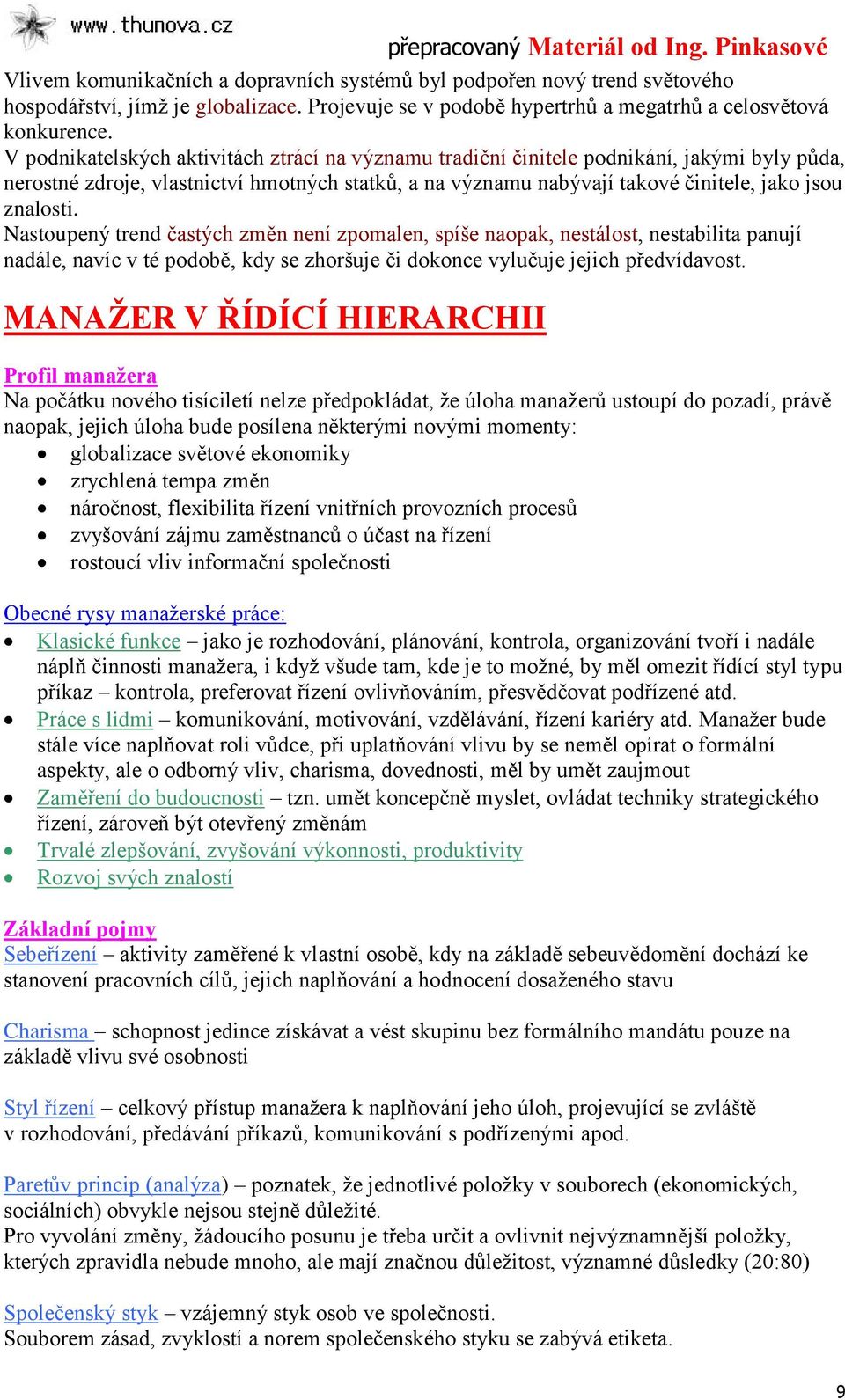 Nastoupený trend častých změn není zpomalen, spíše naopak, nestálost, nestabilita panují nadále, navíc v té podobě, kdy se zhoršuje či dokonce vylučuje jejich předvídavost.