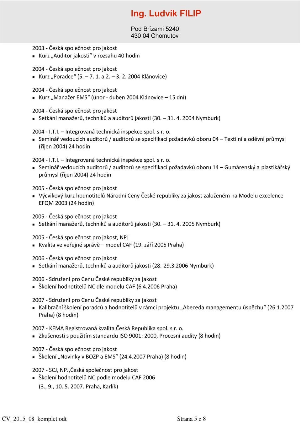 3. 2. 2004 Klánovice) 2004 - Česká společnost pro jakost Kurz Manažer EMS (únor - duben 2004 Klánovice 15 dní) 2004 - Česká společnost pro jakost Setkání manažerů, techniků a auditorů jakosti (30. 31.