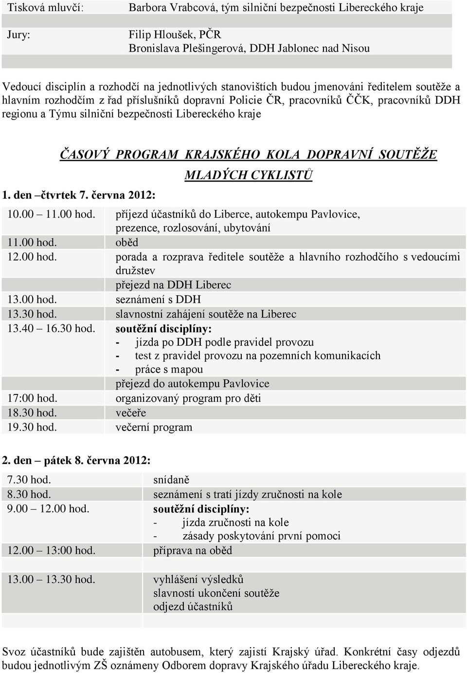 PROGRAM KRAJSKÉHO KOLA DOPRAVNÍ SOUTĚŽE 1. den čtvrtek 7. června 2012: MLADÝCH CYKLISTŮ 10.00 11.00 hod. příjezd účastníků do Liberce, autokempu Pavlovice, prezence, rozlosování, ubytování 11.00 hod. oběd 12.